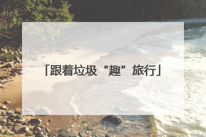 跟着垃圾“趣”旅行